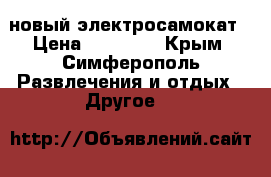 новый электросамокат › Цена ­ 15 000 - Крым, Симферополь Развлечения и отдых » Другое   